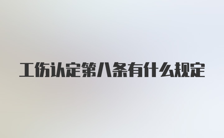 工伤认定第八条有什么规定