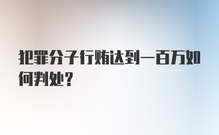 犯罪分子行贿达到一百万如何判处？