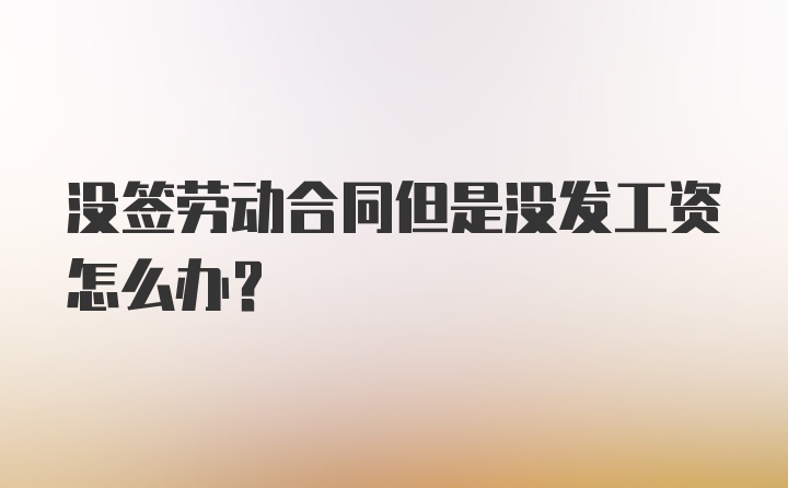 没签劳动合同但是没发工资怎么办？