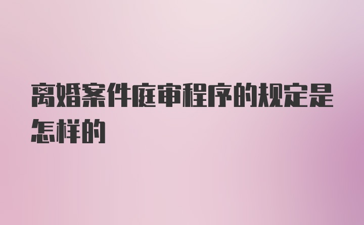 离婚案件庭审程序的规定是怎样的