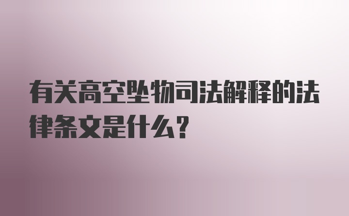 有关高空坠物司法解释的法律条文是什么？