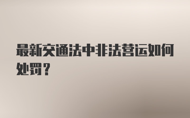 最新交通法中非法营运如何处罚？