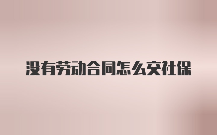 没有劳动合同怎么交社保