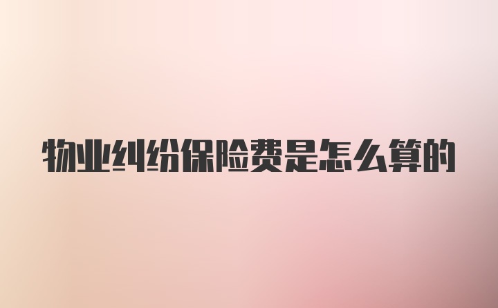物业纠纷保险费是怎么算的