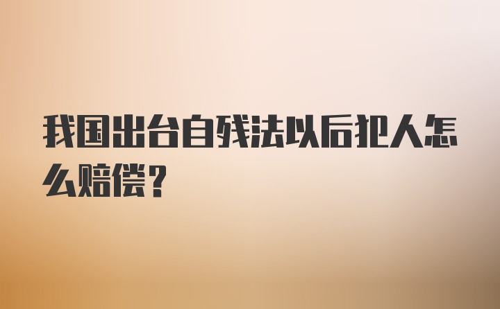 我国出台自残法以后犯人怎么赔偿？