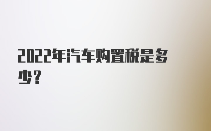 2022年汽车购置税是多少？