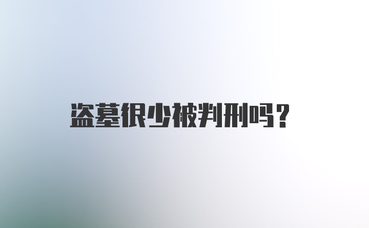 盗墓很少被判刑吗?