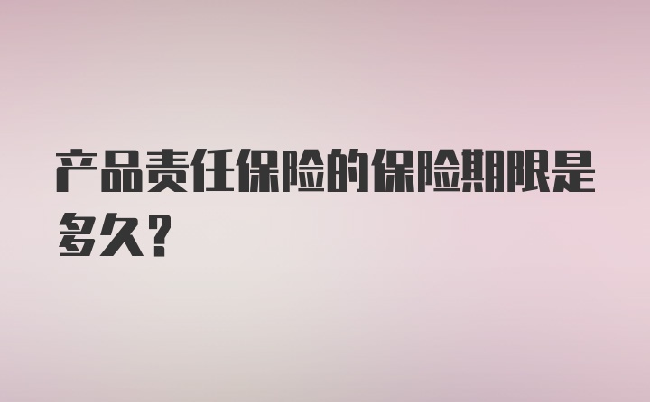 产品责任保险的保险期限是多久？