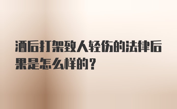 酒后打架致人轻伤的法律后果是怎么样的?