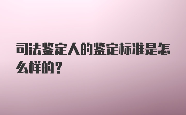 司法鉴定人的鉴定标准是怎么样的？