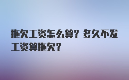 拖欠工资怎么算？多久不发工资算拖欠？