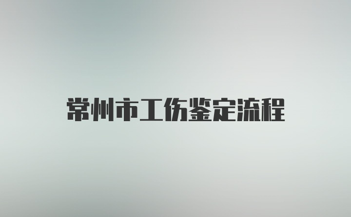 常州市工伤鉴定流程