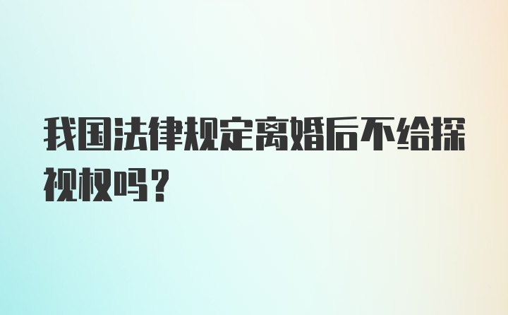 我国法律规定离婚后不给探视权吗？