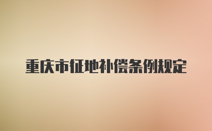 重庆市征地补偿条例规定