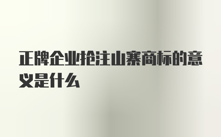 正牌企业抢注山寨商标的意义是什么