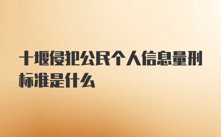 十堰侵犯公民个人信息量刑标准是什么