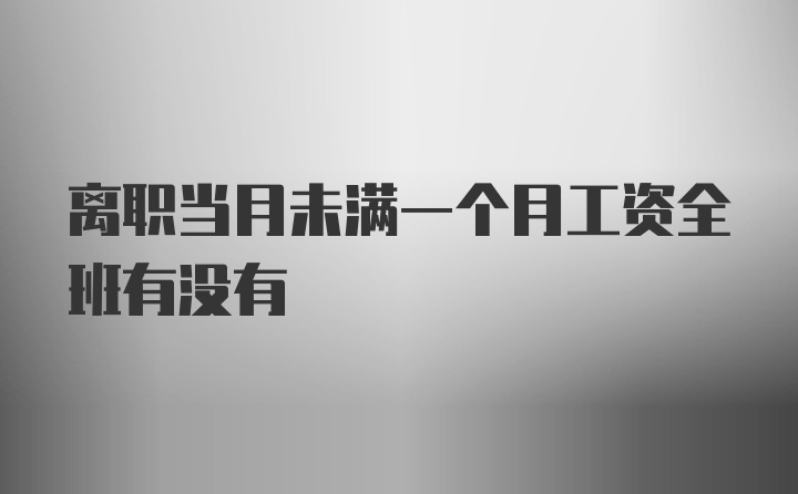 离职当月未满一个月工资全班有没有