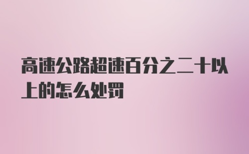 高速公路超速百分之二十以上的怎么处罚