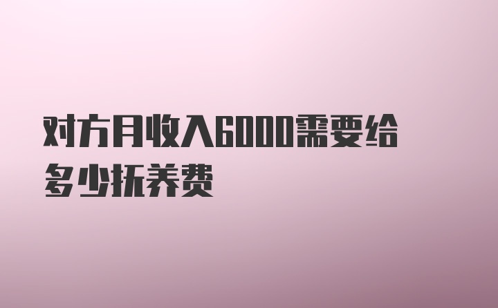 对方月收入6000需要给多少抚养费