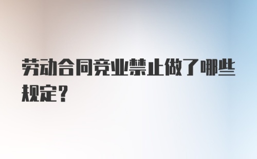 劳动合同竞业禁止做了哪些规定?