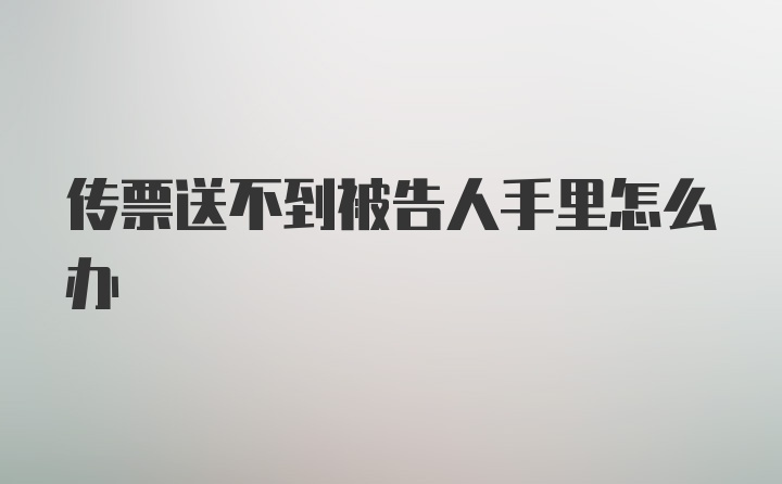 传票送不到被告人手里怎么办