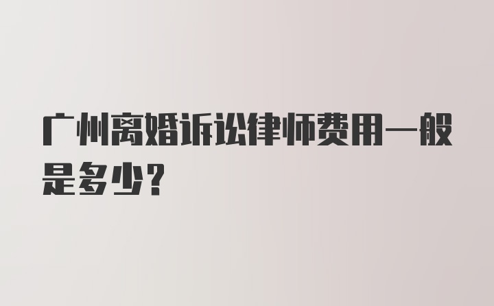 广州离婚诉讼律师费用一般是多少？