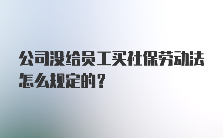 公司没给员工买社保劳动法怎么规定的？