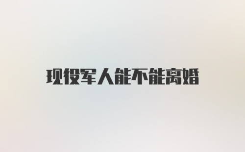 现役军人能不能离婚