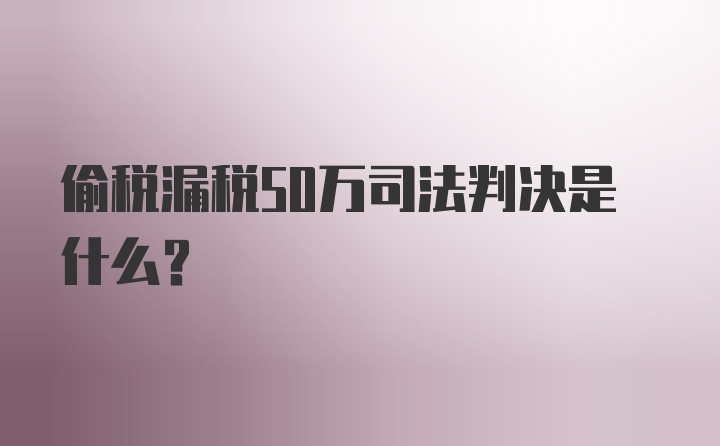 偷税漏税50万司法判决是什么？