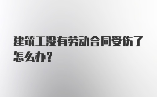 建筑工没有劳动合同受伤了怎么办?