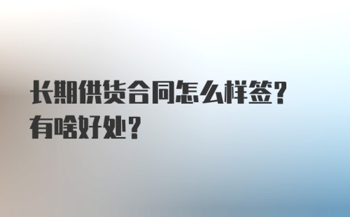 长期供货合同怎么样签? 有啥好处?