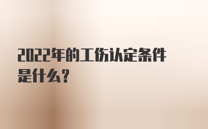 2022年的工伤认定条件是什么？