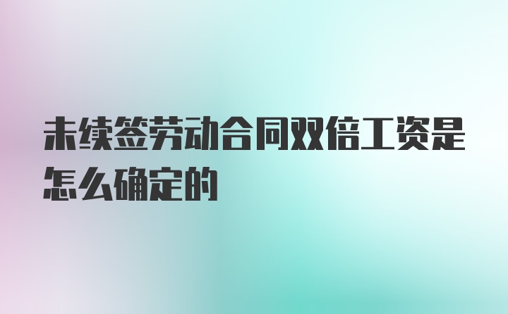 未续签劳动合同双倍工资是怎么确定的