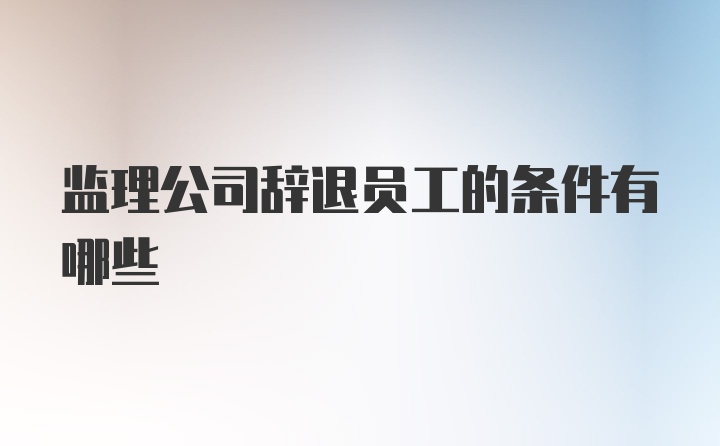 监理公司辞退员工的条件有哪些