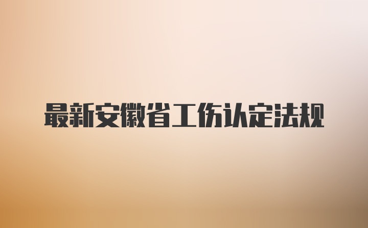 最新安徽省工伤认定法规