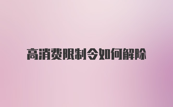 高消费限制令如何解除