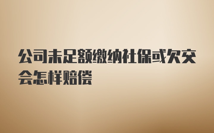 公司未足额缴纳社保或欠交会怎样赔偿