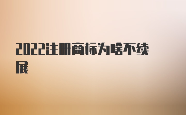 2022注册商标为啥不续展