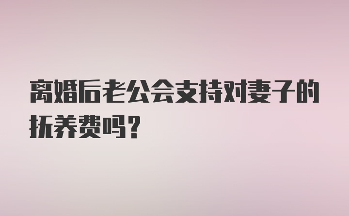 离婚后老公会支持对妻子的抚养费吗？