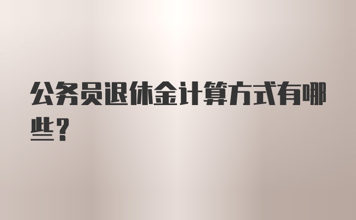 公务员退休金计算方式有哪些？