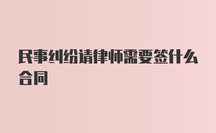 民事纠纷请律师需要签什么合同