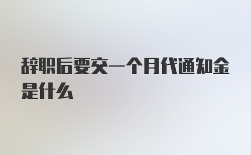 辞职后要交一个月代通知金是什么