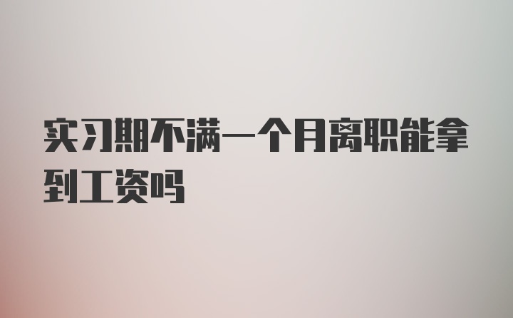 实习期不满一个月离职能拿到工资吗