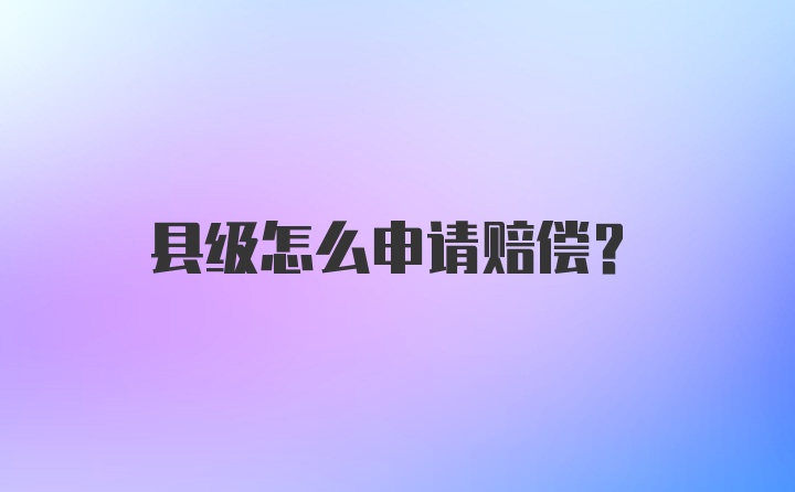 县级怎么申请赔偿？