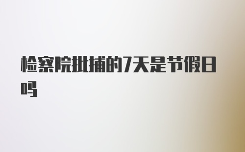 检察院批捕的7天是节假日吗