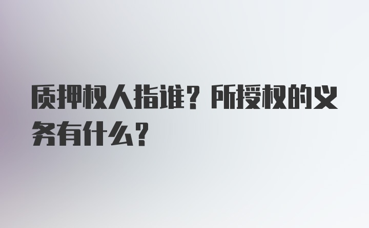 质押权人指谁？所授权的义务有什么？