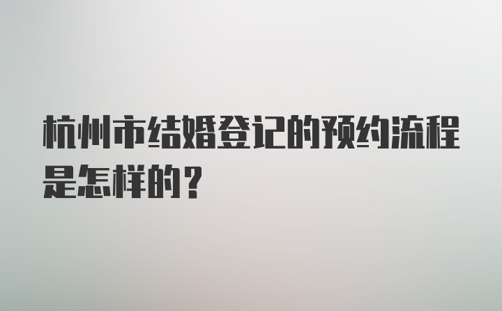 杭州市结婚登记的预约流程是怎样的？