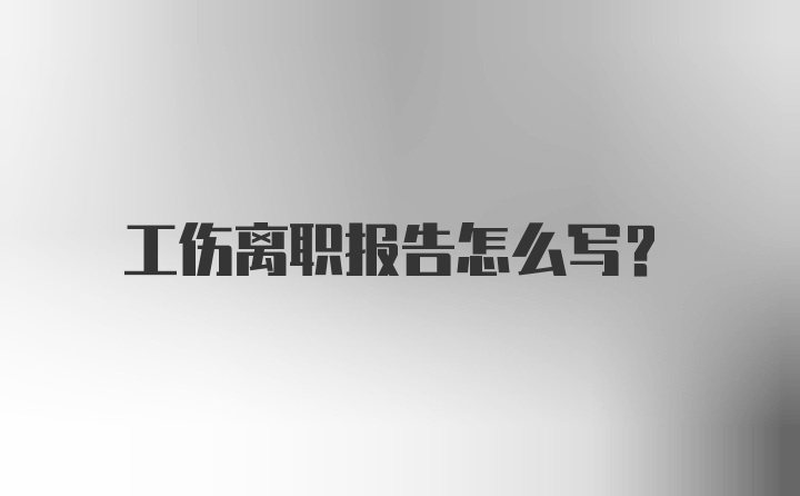 工伤离职报告怎么写?