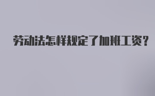 劳动法怎样规定了加班工资？