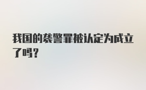 我国的袭警罪被认定为成立了吗？